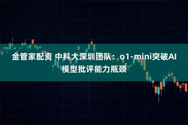 金管家配资 中科大深圳团队：o1-mini突破AI模型批评能力瓶颈