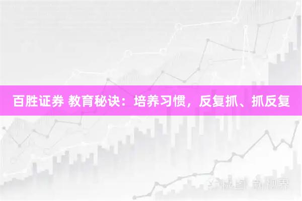 百胜证券 教育秘诀：培养习惯，反复抓、抓反复