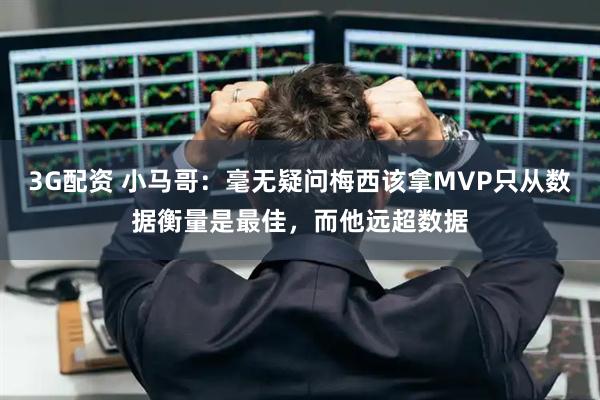 3G配资 小马哥：毫无疑问梅西该拿MVP只从数据衡量是最佳，而他远超数据