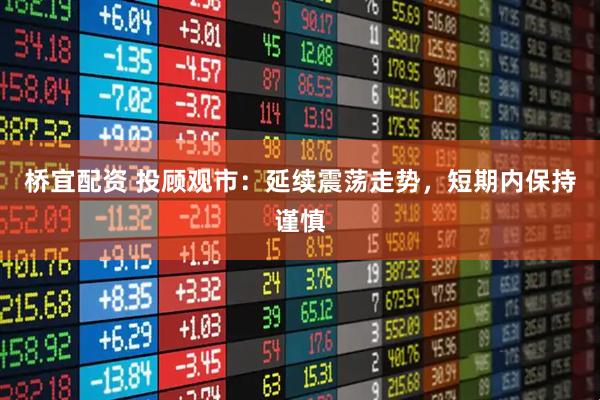桥宜配资 投顾观市：延续震荡走势，短期内保持谨慎