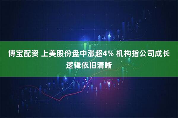 博宝配资 上美股份盘中涨超4% 机构指公司成长逻辑依旧清晰