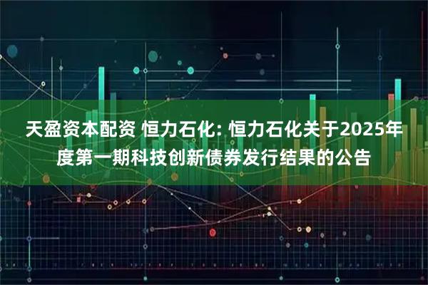 天盈资本配资 恒力石化: 恒力石化关于2025年度第一期科技创新债券发行结果的公告