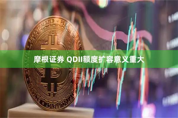 摩根证券 QDII额度扩容意义重大
