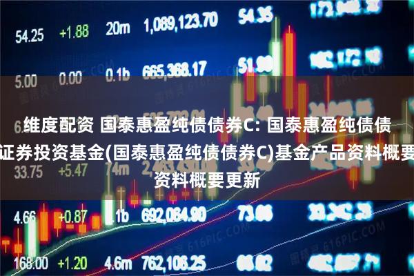 维度配资 国泰惠盈纯债债券C: 国泰惠盈纯债债券型证券投资基金(国泰惠盈纯债债券C)基金产品资料概要更新