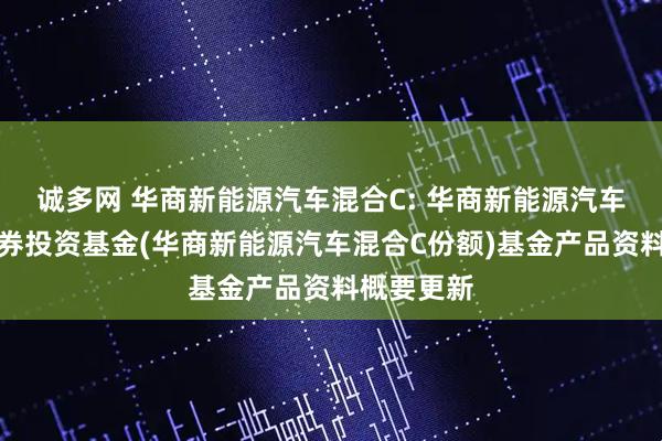 诚多网 华商新能源汽车混合C: 华商新能源汽车混合型证券投资基金(华商新能源汽车混合C份额)基金产品资料概要更新