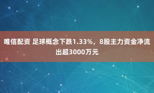 唯信配资 足球概念下跌1.33%，8股主力资金净流出超3000万元